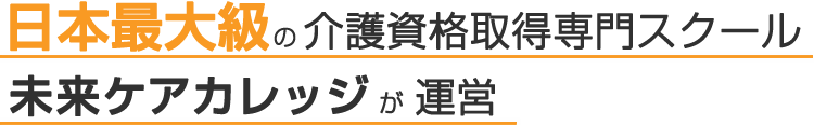 日本最大級の介護資格専門スクール未来ケアカレッジが運営